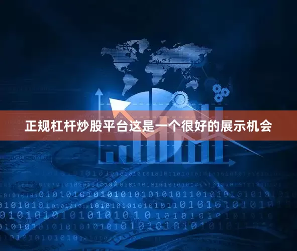 正规杠杆炒股平台这是一个很好的展示机会