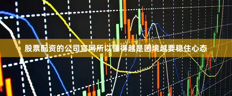股票配资的公司官网所以懂得越是困境越要稳住心态