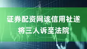 证券配资网该信用社遂将三人诉至法院