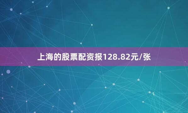 上海的股票配资报128.82元/张