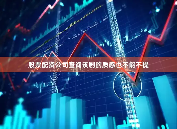 股票配资公司查询该剧的质感也不能不提