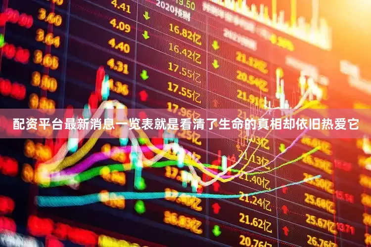 配资平台最新消息一览表就是看清了生命的真相却依旧热爱它