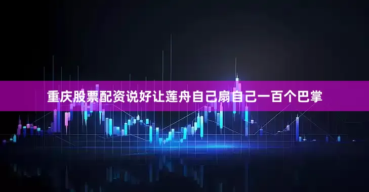 重庆股票配资说好让莲舟自己扇自己一百个巴掌