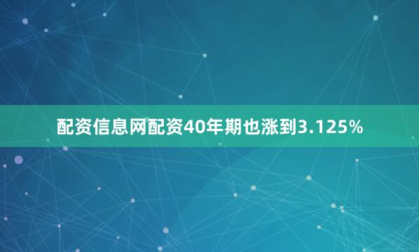 配资信息网配资40年期也涨到3.125%