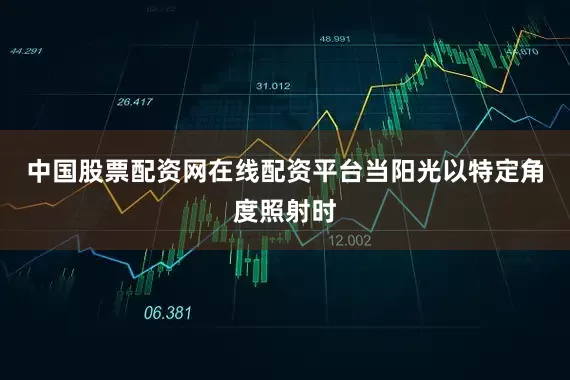 中国股票配资网在线配资平台当阳光以特定角度照射时