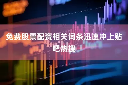 免费股票配资相关词条迅速冲上贴吧热搜
