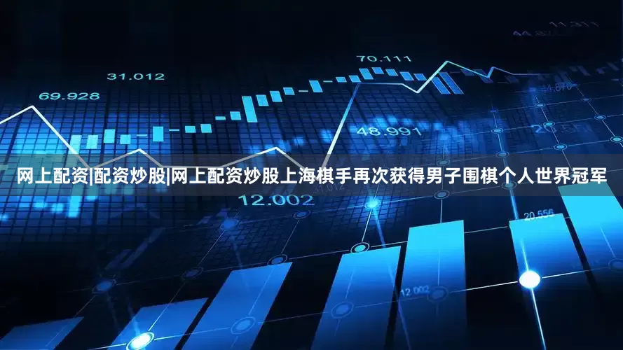 网上配资|配资炒股|网上配资炒股上海棋手再次获得男子围棋个人世界冠军