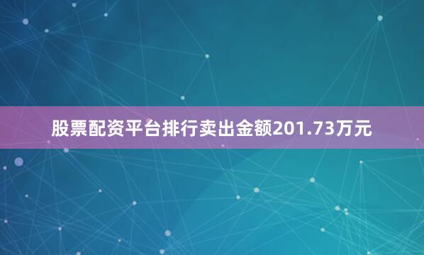 股票配资平台排行卖出金额201.73万元