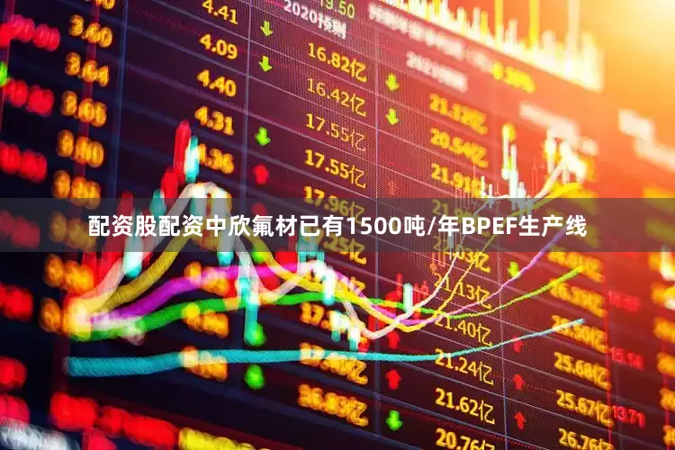 配资股配资中欣氟材已有1500吨/年BPEF生产线
