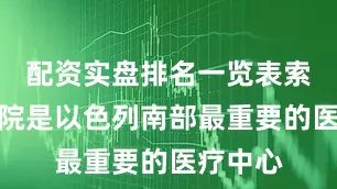配资实盘排名一览表索罗卡医院是以色列南部最重要的医疗中心