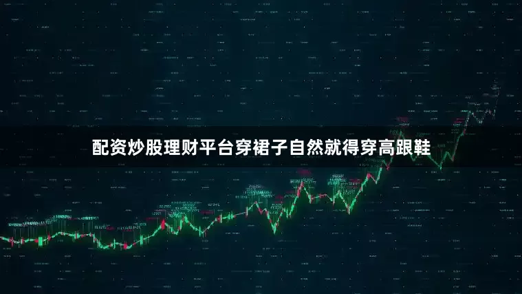 配资炒股理财平台穿裙子自然就得穿高跟鞋