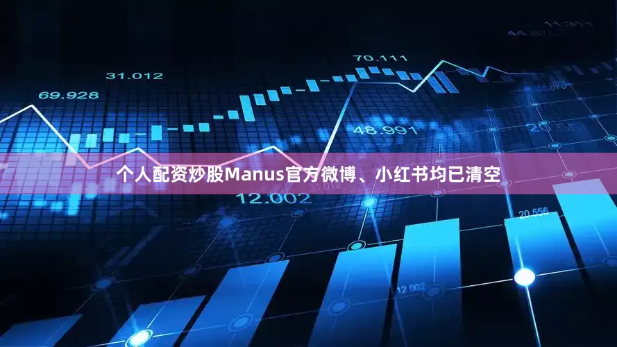 个人配资炒股Manus官方微博、小红书均已清空