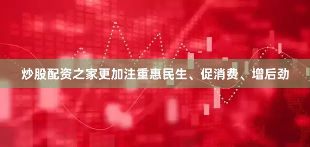 炒股配资之家更加注重惠民生、促消费、增后劲