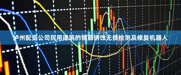 泸州配资公司民用建筑的钢筋锈蚀无损检测及修复机器人