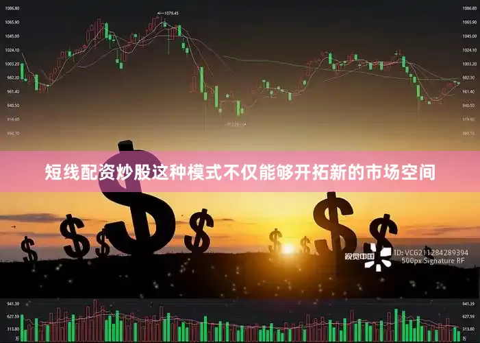 短线配资炒股这种模式不仅能够开拓新的市场空间