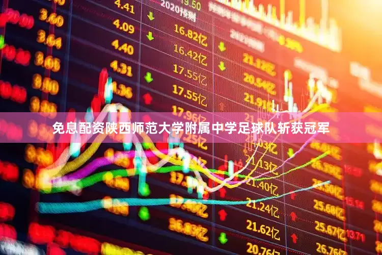 免息配资陕西师范大学附属中学足球队斩获冠军