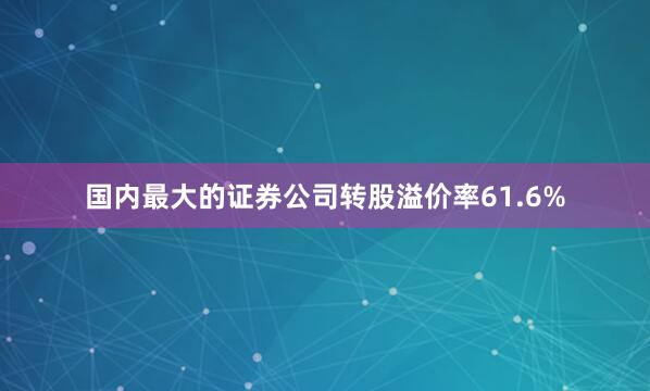 国内最大的证券公司转股溢价率61.6%