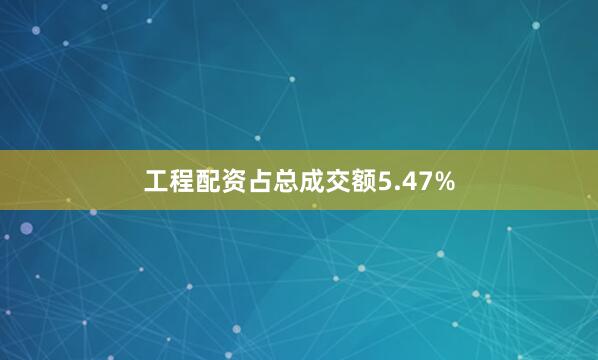 工程配资占总成交额5.47%