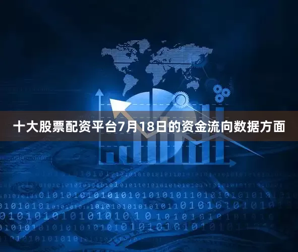 十大股票配资平台7月18日的资金流向数据方面