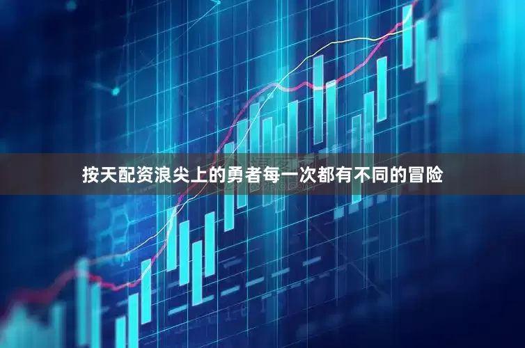 按天配资浪尖上的勇者每一次都有不同的冒险
