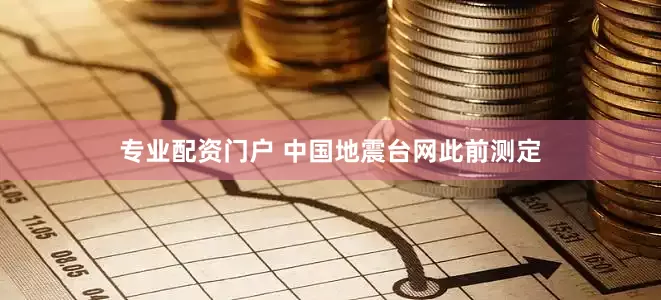专业配资门户 　　中国地震台网此前测定