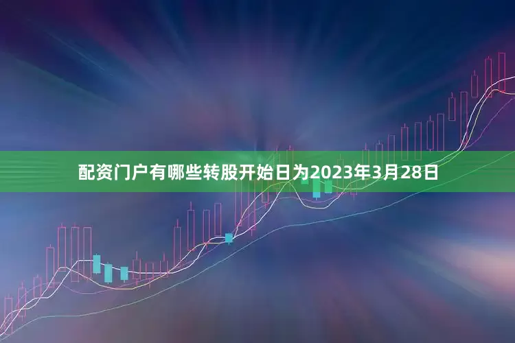 配资门户有哪些转股开始日为2023年3月28日