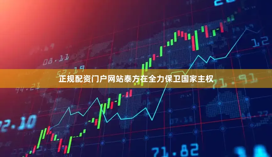 正规配资门户网站泰方在全力保卫国家主权