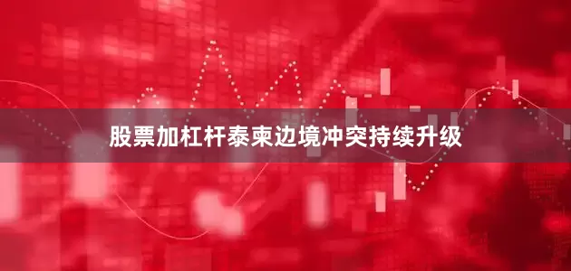 股票加杠杆泰柬边境冲突持续升级