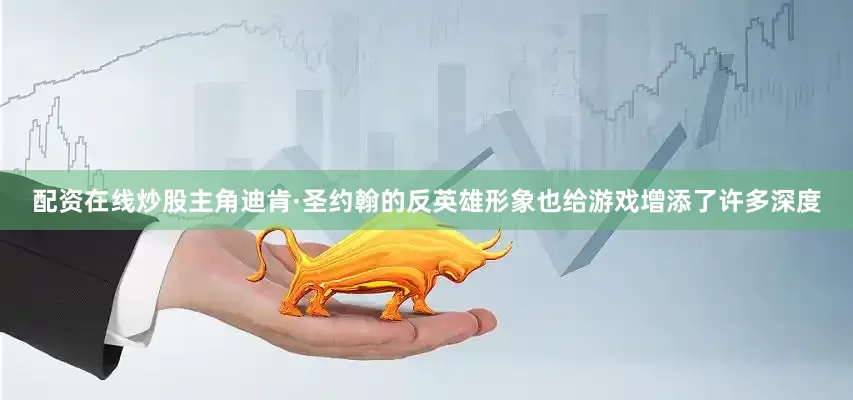 配资在线炒股主角迪肯·圣约翰的反英雄形象也给游戏增添了许多深度