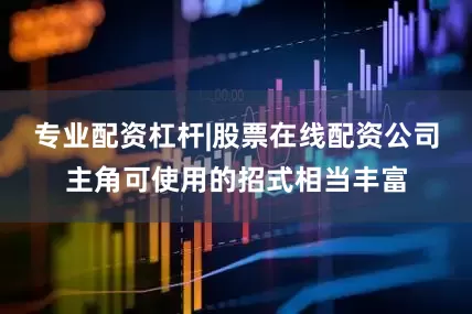 专业配资杠杆|股票在线配资公司主角可使用的招式相当丰富