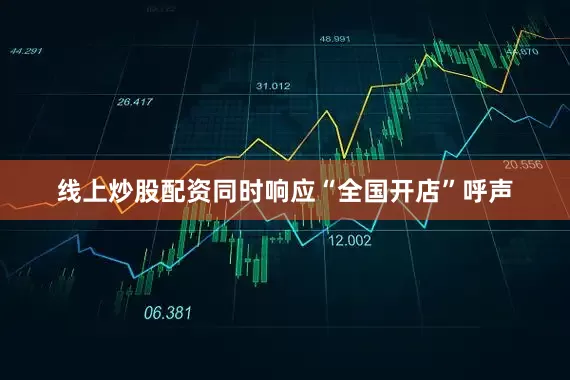 线上炒股配资同时响应“全国开店”呼声