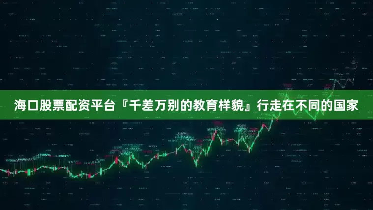 海口股票配资平台『千差万别的教育样貌』行走在不同的国家
