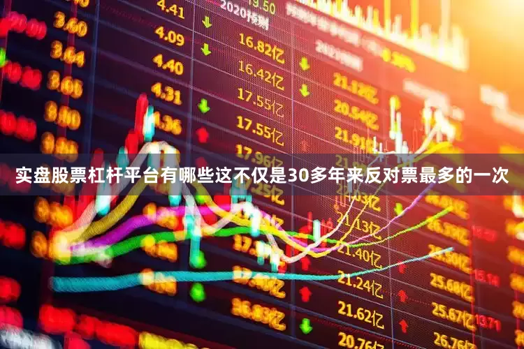 实盘股票杠杆平台有哪些这不仅是30多年来反对票最多的一次