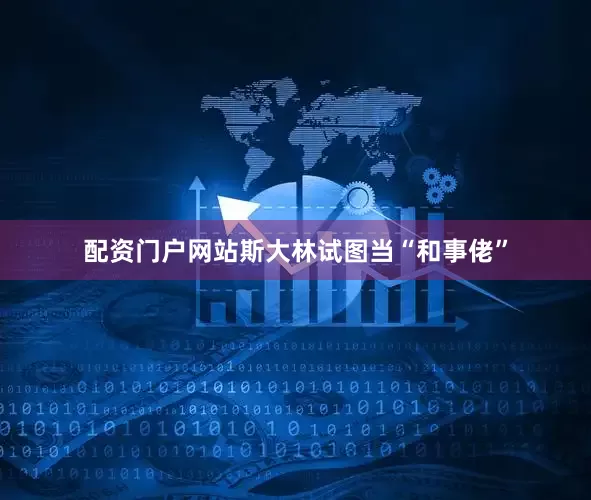 配资门户网站斯大林试图当“和事佬”