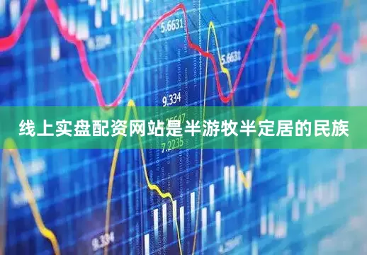 线上实盘配资网站是半游牧半定居的民族