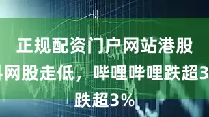 正规配资门户网站港股科网股走低，哔哩哔哩跌超3%