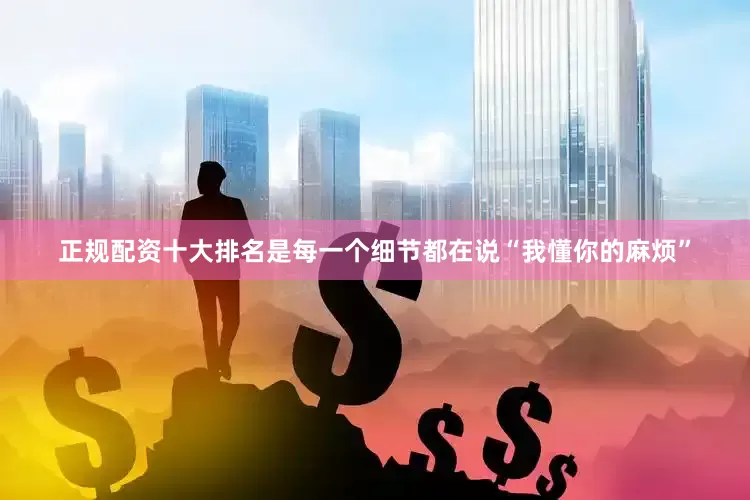 正规配资十大排名是每一个细节都在说“我懂你的麻烦”